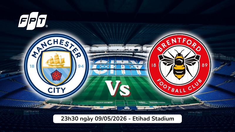 Man City vs Brentford (23h30 9/5): The Citizens không thể vấp ngã